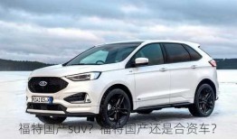 福特国产suv？福特国产还是合资车？