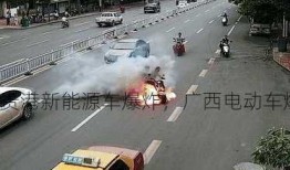 广西贵港新能源车爆炸，广西电动车爆炸！