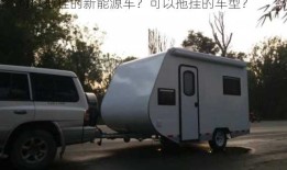 可以拖挂的新能源车？可以拖挂的车型？