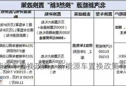 新能源车置换政策，新能源车置换政策有哪些！