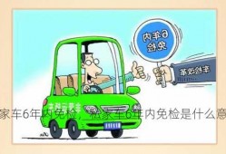 私家车6年内免检，私家车6年内免检是什么意思！