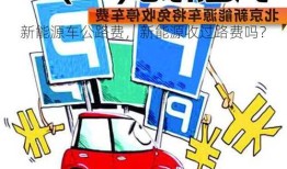 新能源车公路费，新能源收过路费吗？