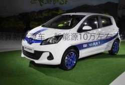 十万预算新能源车，新能源10万左右买什么车？