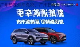 广州新能源车免税，广州新能源车优惠！