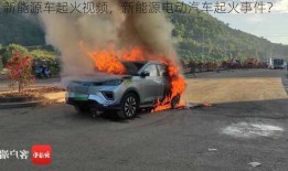 新能源车起火视频，新能源电动汽车起火事件？