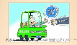 私家车6年免检，私家车6年免检过后几年一审？