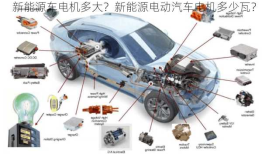 新能源车电机多大？新能源电动汽车电机多少瓦？