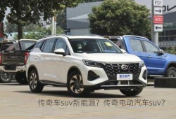 传奇车suv新能源？传奇电动汽车suv？