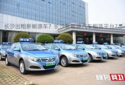 长沙出租新能源车？长沙新能源汽车租赁平台？