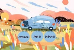 科普故事新能源车，科普故事新能源车图片？