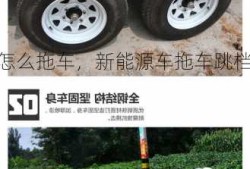 新能源车怎么拖车，新能源车拖车跳档？