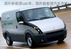 国外新能源van车，国外新能源汽车市场！