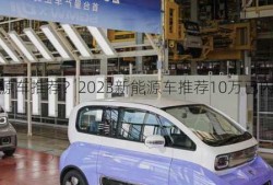 2023新能源车推荐？2023新能源车推荐10万已内？