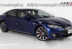 特斯拉modelsp85d，特斯拉modelsp85对比特斯拉models85d哪个？