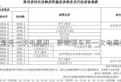 新能源车充一次电费用，新能源车充一次电需要多少钱电费！