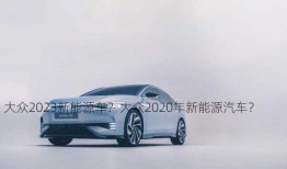 大众2023新能源车？大众2020年新能源汽车？