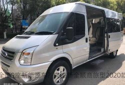 全顺9座新能源车？九座新全顺商旅型2020款？