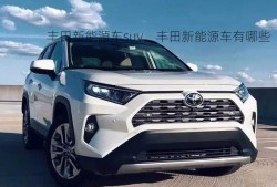 丰田新能源车suv，丰田新能源车有哪些