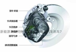 新能源车如何刹车？新能源电动汽车刹车？