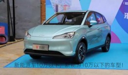 新能源车10万以下，新能源10万以下的车型！