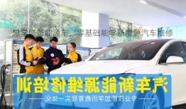 想学修新能源车，零基础能学新能源汽车维修