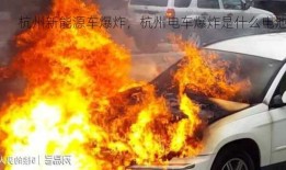 杭州新能源车爆炸，杭州电车爆炸是什么电池！