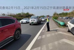 辽宁高速封闭路况查询2月15日，2021年2月15日辽宁高速封路最新消息？