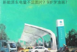 新能源车电量不足图片？9岁学油画？