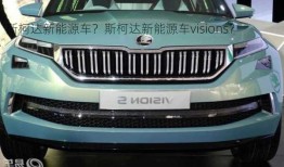 斯柯达新能源车？斯柯达新能源车visions？