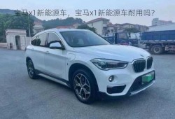 宝马x1新能源车，宝马x1新能源车耐用吗？