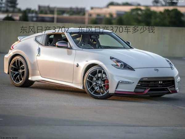 东风日产370z，东风日产370车多少钱