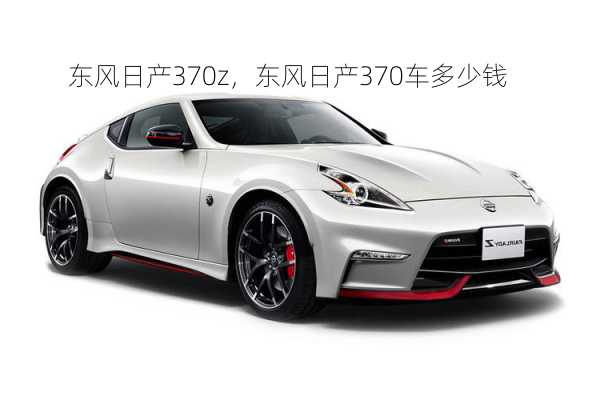 东风日产370z，东风日产370车多少钱