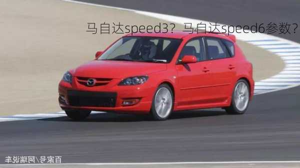 马自达speed3？马自达speed6参数？