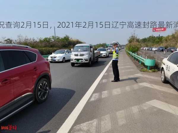 辽宁高速封闭路况查询2月15日，2021年2月15日辽宁高速封路最新消息？