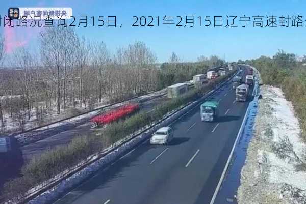 辽宁高速封闭路况查询2月15日，2021年2月15日辽宁高速封路最新消息？