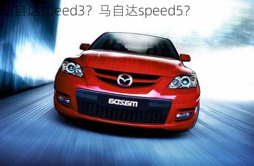 马自达speed3？马自达speed5？