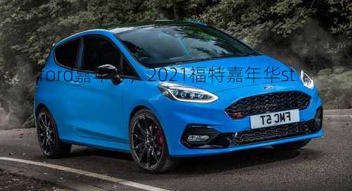 ford嘉年华，2021福特嘉年华st