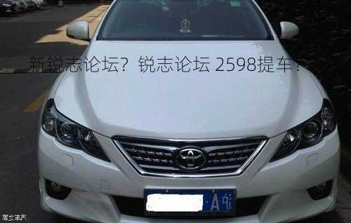 新锐志论坛？锐志论坛 2598提车？