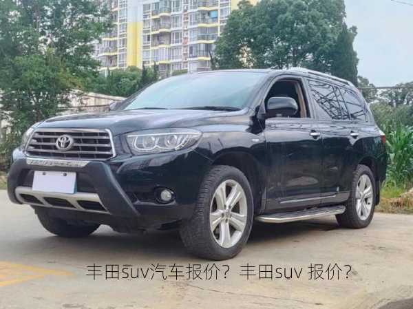 丰田suv汽车报价？丰田suv 报价？