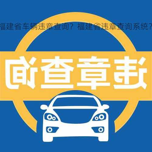 福建省车辆违章查询？福建省违章查询系统？