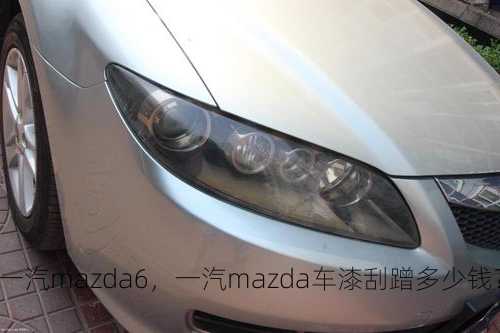 一汽mazda6，一汽mazda车漆刮蹭多少钱？