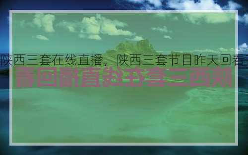 陕西三套在线直播，陕西三套节目昨天回看？