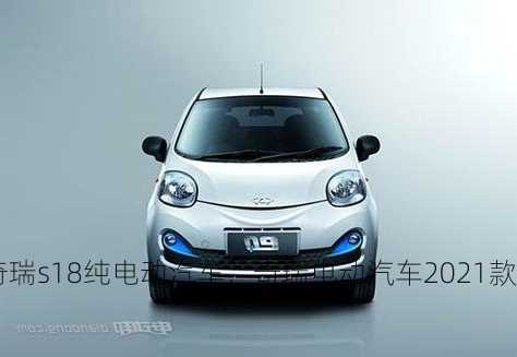 奇瑞s18纯电动汽车，奇瑞电动汽车2021款？