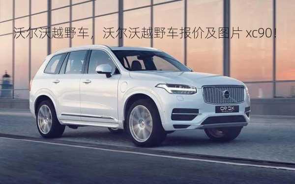 沃尔沃越野车，沃尔沃越野车报价及图片 xc90！