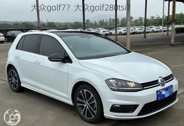 大众golf7？大众golf280tsi？