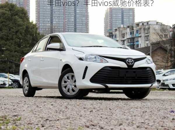 丰田vios？丰田vios威驰价格表？