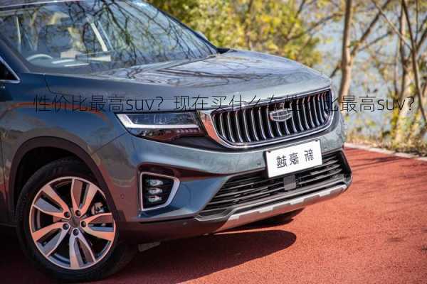 性价比最高suv？现在买什么车性价比最高suv？