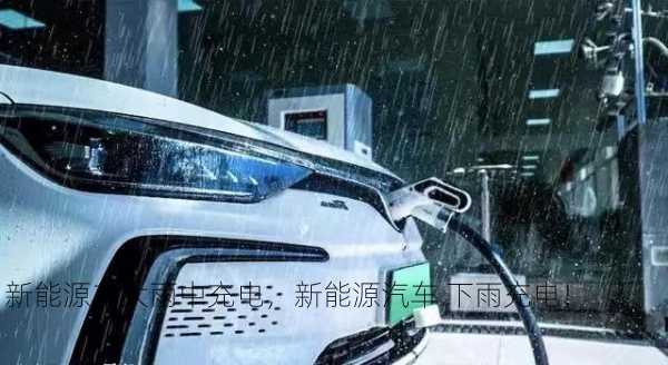 新能源车大雨中充电，新能源汽车 下雨充电！