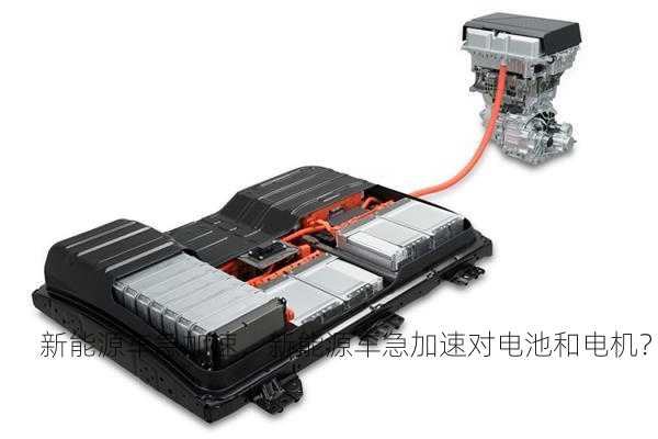 新能源车急加速，新能源车急加速对电池和电机？