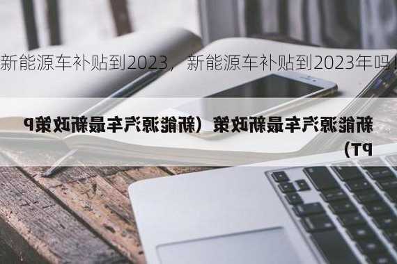 新能源车补贴到2023，新能源车补贴到2023年吗！